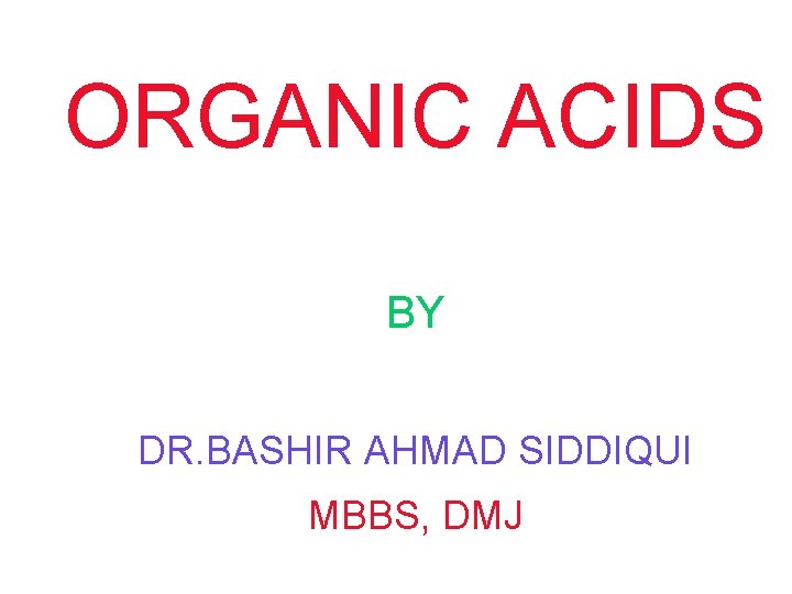 ORGANIC ACIDS BY DR. BASHIR AHMAD SIDDIQUI MBBS, DMJ 