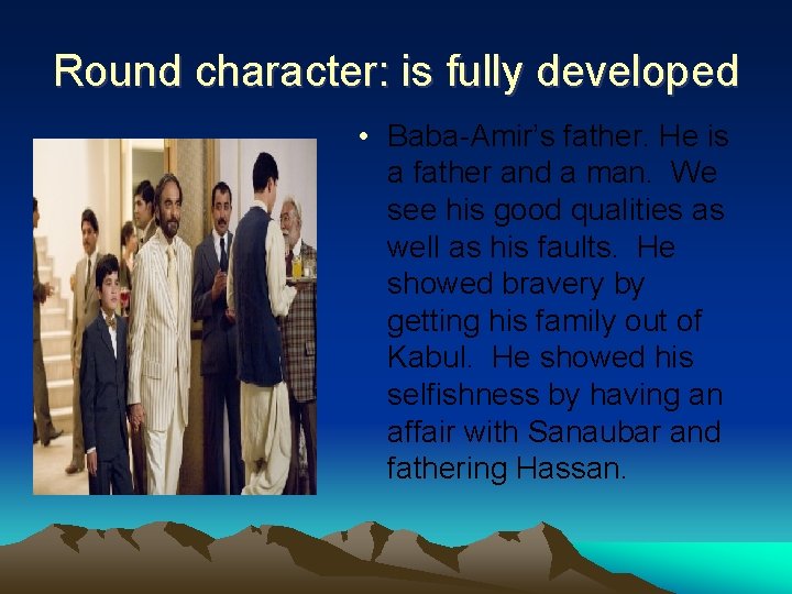 Round character: is fully developed • Baba-Amir’s father. He is a father and a