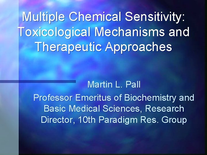 Multiple Chemical Sensitivity: Toxicological Mechanisms and Therapeutic Approaches Martin L. Pall Professor Emeritus of