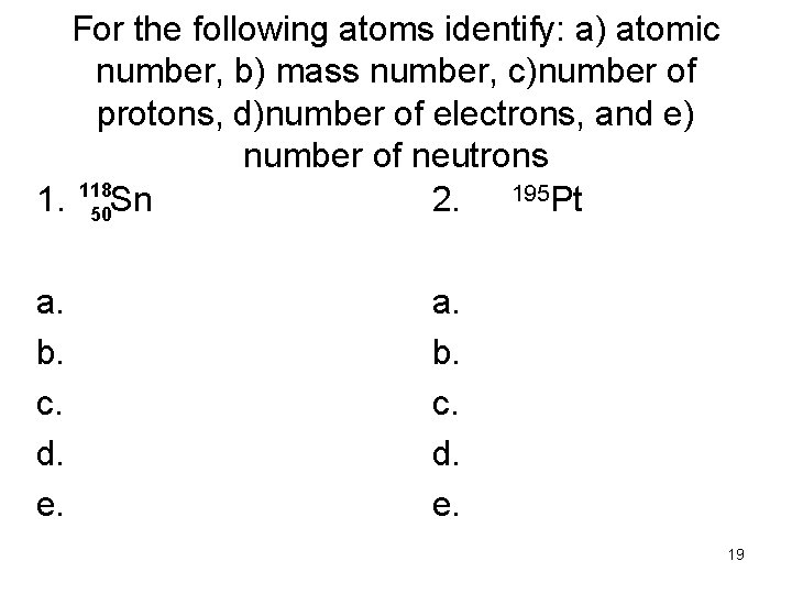 For the following atoms identify: a) atomic number, b) mass number, c)number of protons,