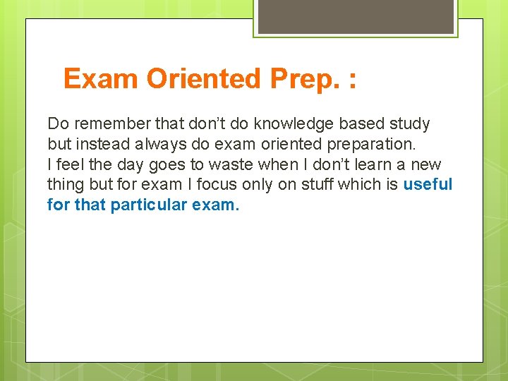 Exam Oriented Prep. : Do remember that don’t do knowledge based study but instead
