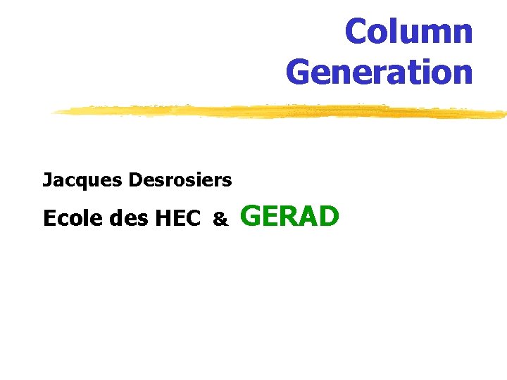 Column Generation Jacques Desrosiers Ecole des HEC & GERAD Column Generation Jacques Desrosiers Ecole des HEC & GERAD