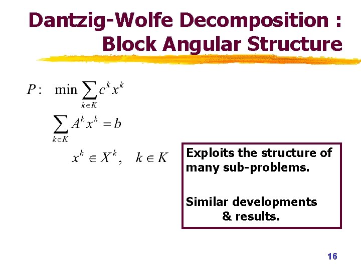 Dantzig-Wolfe Decomposition : Block Angular Structure Exploits the structure of many sub-problems. Similar developments Dantzig-Wolfe Decomposition : Block Angular Structure Exploits the structure of many sub-problems. Similar developments