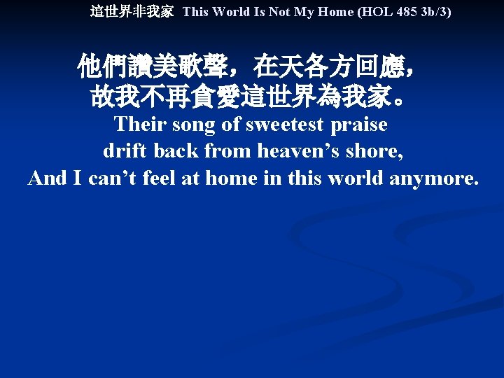 這世界非我家 This World Is Not My Home (HOL 485 3 b/3) 他們讚美歌聲，在天各方回應， 故我不再貪愛這世界為我家。 Their