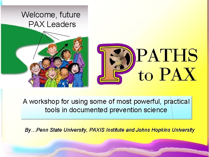 Welcome, future PAX Leaders A workshop for using some of most powerful, practical tools