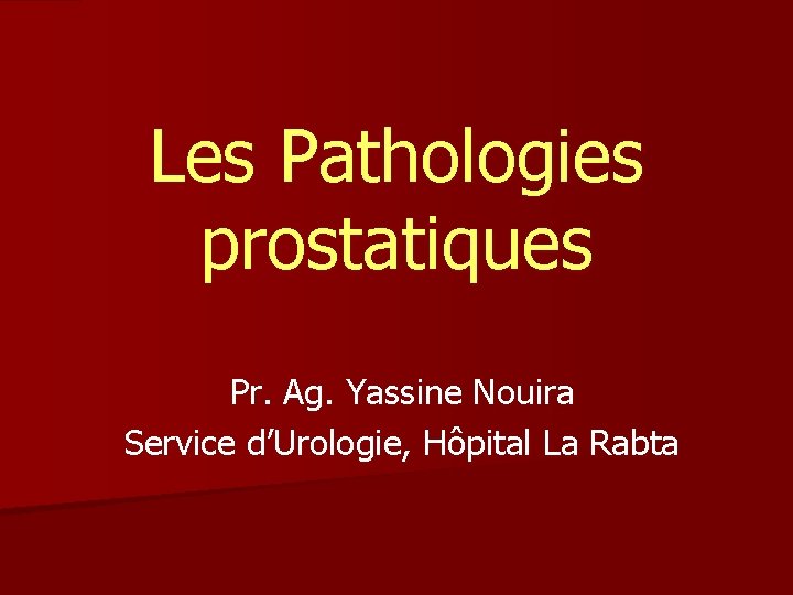 Les Pathologies prostatiques Pr. Ag. Yassine Nouira Service d’Urologie, Hôpital La Rabta 