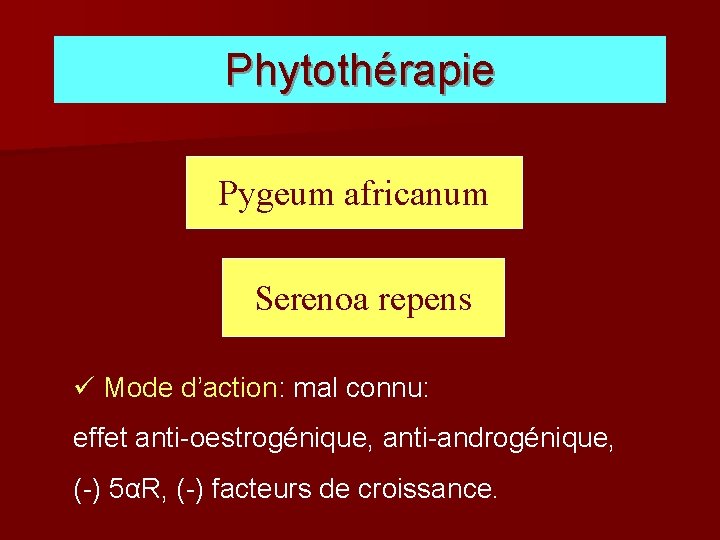 Phytothérapie Pygeum africanum Serenoa repens ü Mode d’action: mal connu: effet anti-oestrogénique, anti-androgénique, (-)