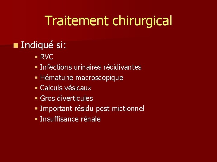 Traitement chirurgical n Indiqué si: § RVC § Infections urinaires récidivantes § Hématurie macroscopique
