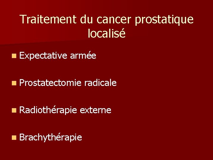 Traitement du cancer prostatique localisé n Expectative armée n Prostatectomie n Radiothérapie radicale externe