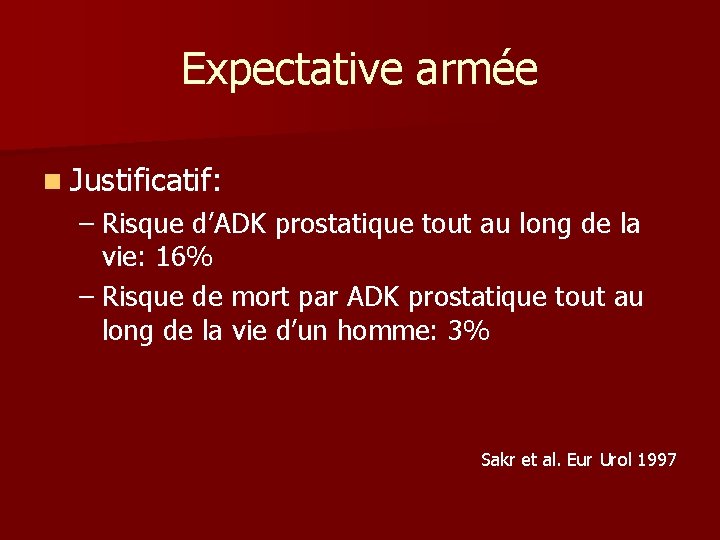 Expectative armée n Justificatif: – Risque d’ADK prostatique tout au long de la vie: