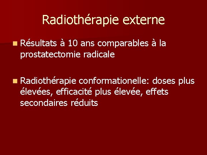 Radiothérapie externe n Résultats à 10 ans comparables à la prostatectomie radicale n Radiothérapie