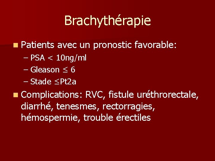 Brachythérapie n Patients avec un pronostic favorable: – PSA < 10 ng/ml – Gleason