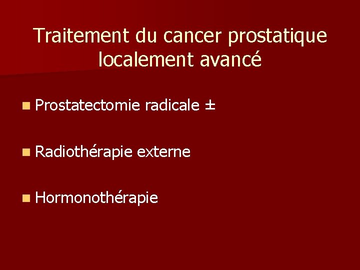 Traitement du cancer prostatique localement avancé n Prostatectomie n Radiothérapie radicale ± externe n