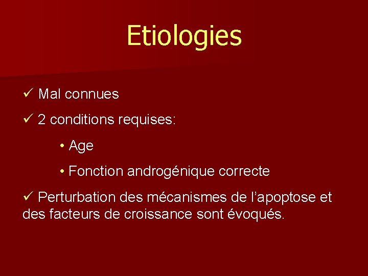 Etiologies ü Mal connues ü 2 conditions requises: • Age • Fonction androgénique correcte