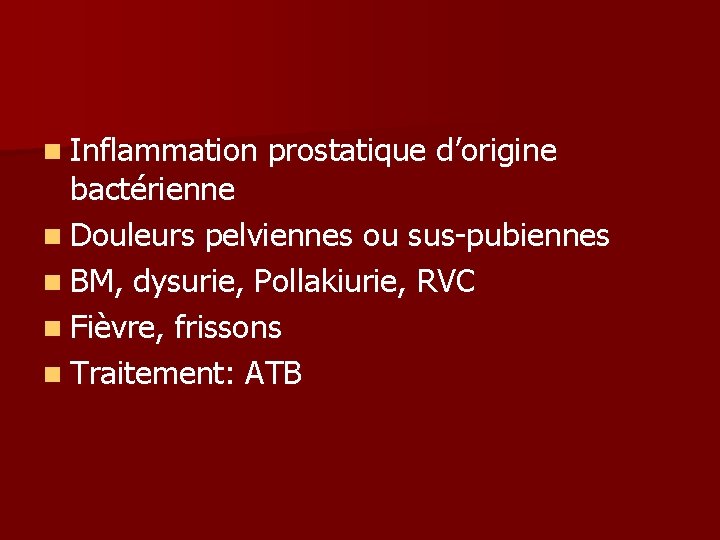 n Inflammation prostatique d’origine bactérienne n Douleurs pelviennes ou sus-pubiennes n BM, dysurie, Pollakiurie,