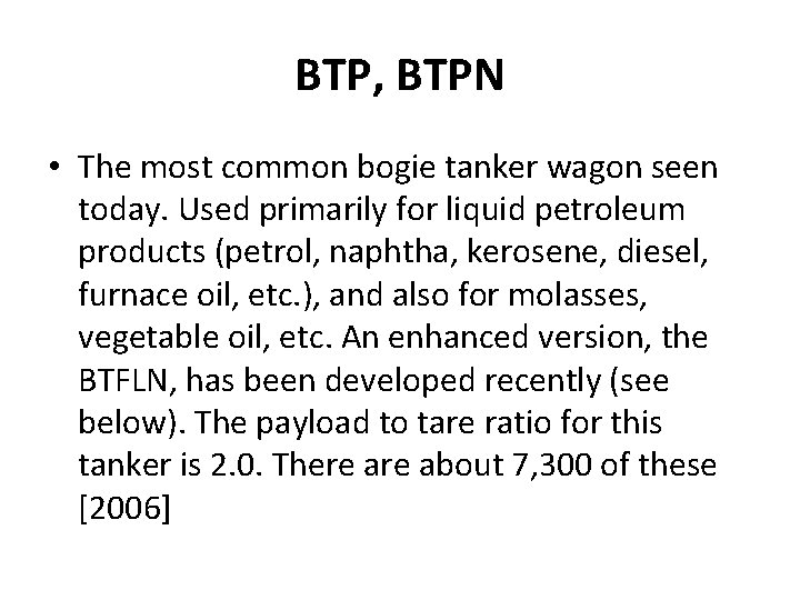 BTP, BTPN • The most common bogie tanker wagon seen today. Used primarily for