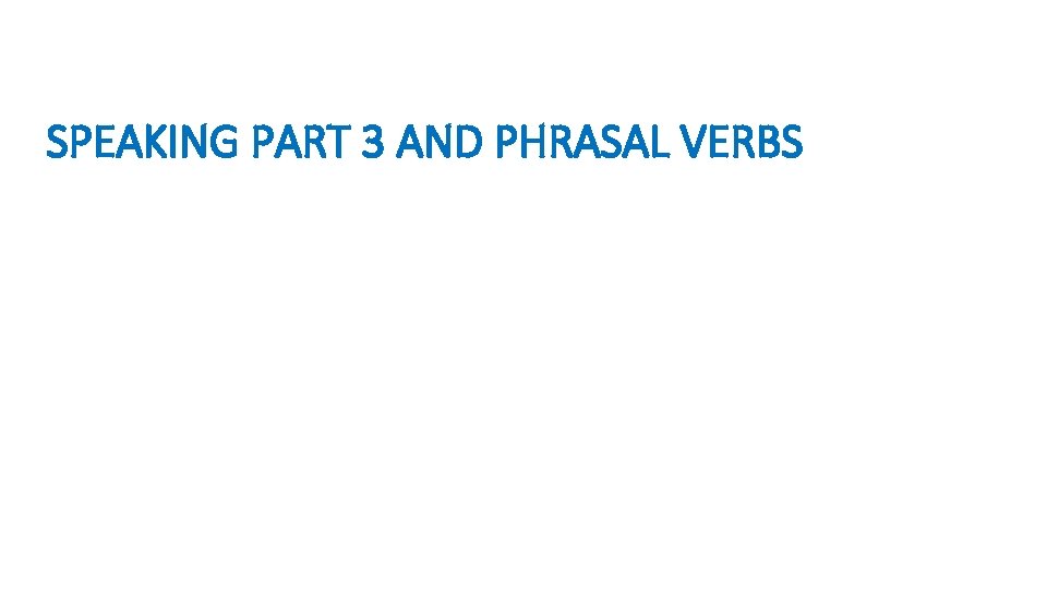 SPEAKING PART 3 AND PHRASAL VERBS 