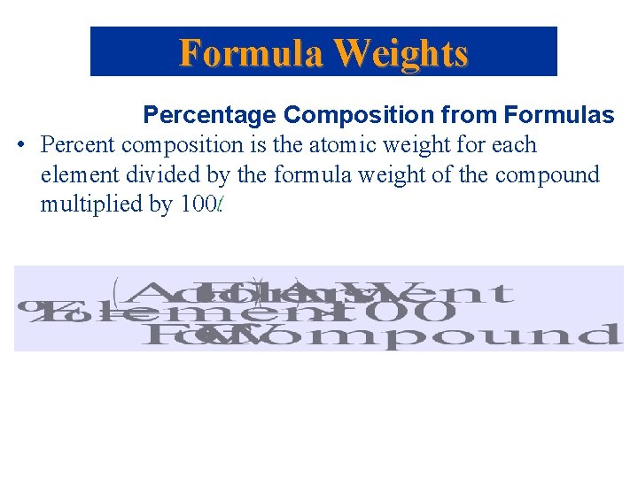 Formula Weights Percentage Composition from Formulas • Percent composition is the atomic weight for