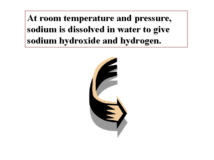 At room temperature and pressure, sodium is dissolved in water to give sodium hydroxide