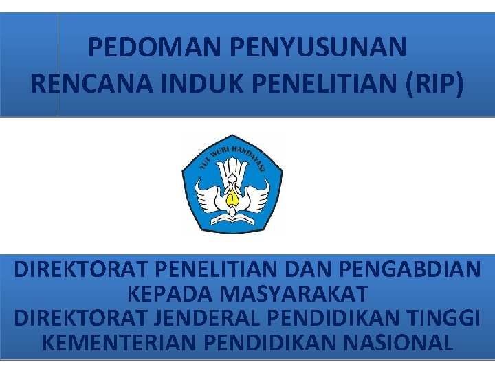 PEDOMAN PENYUSUNAN RENCANA INDUK PENELITIAN (RIP) DIREKTORAT PENELITIAN DAN PENGABDIAN KEPADA MASYARAKAT DIREKTORAT JENDERAL