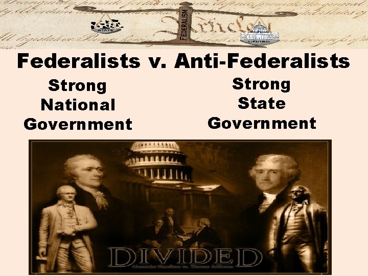 Federalists v. Anti-Federalists Strong National Government Strong State Government 