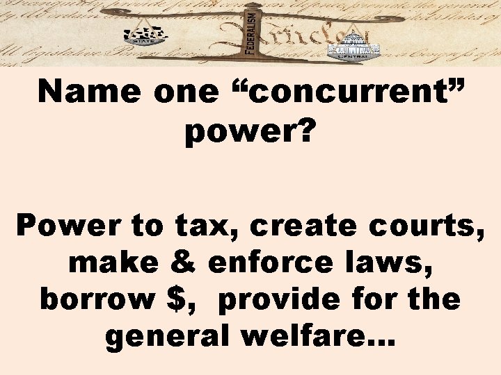 Name one “concurrent” power? Power to tax, create courts, make & enforce laws, borrow