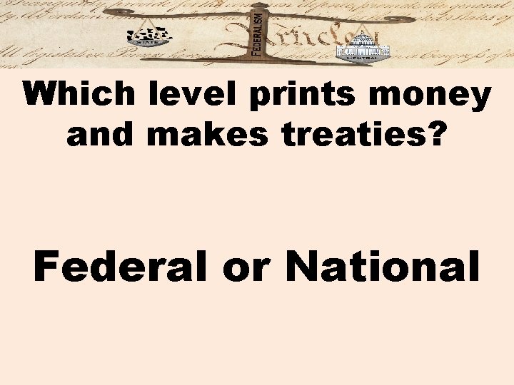 Which level prints money and makes treaties? Federal or National 