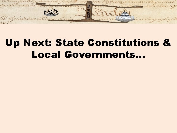 Up Next: State Constitutions & Local Governments… 