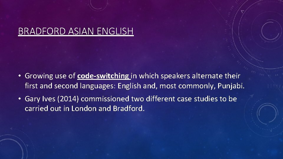 BRADFORD ASIAN ENGLISH • Growing use of code-switching in which speakers alternate their first