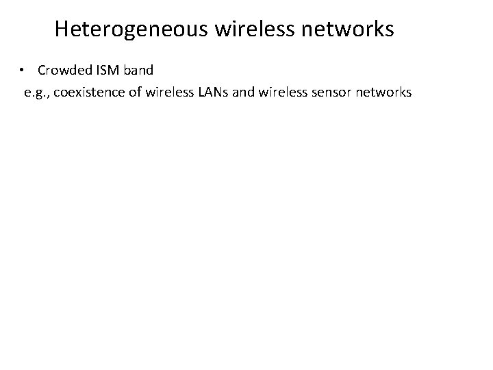 Heterogeneous wireless networks • Crowded ISM band e. g. , coexistence of wireless LANs Heterogeneous wireless networks • Crowded ISM band e. g. , coexistence of wireless LANs
