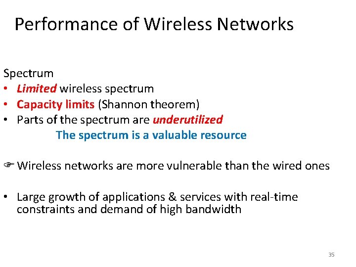 Performance of Wireless Networks Spectrum • Limited wireless spectrum • Capacity limits (Shannon theorem) Performance of Wireless Networks Spectrum • Limited wireless spectrum • Capacity limits (Shannon theorem)