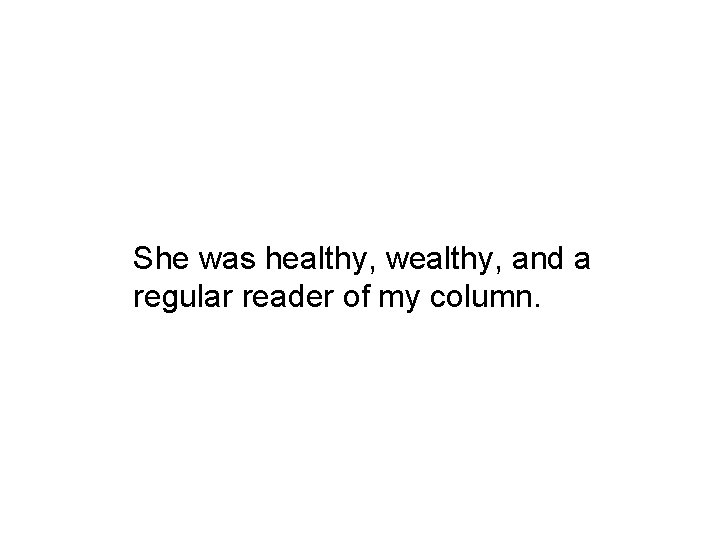She was healthy, wealthy, and a regular reader of my column. 