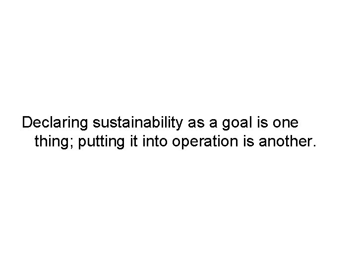 Declaring sustainability as a goal is one thing; putting it into operation is another.