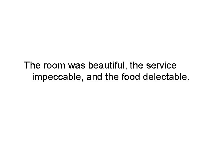 The room was beautiful, the service impeccable, and the food delectable. 