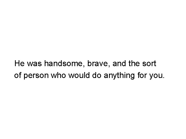 He was handsome, brave, and the sort of person who would do anything for