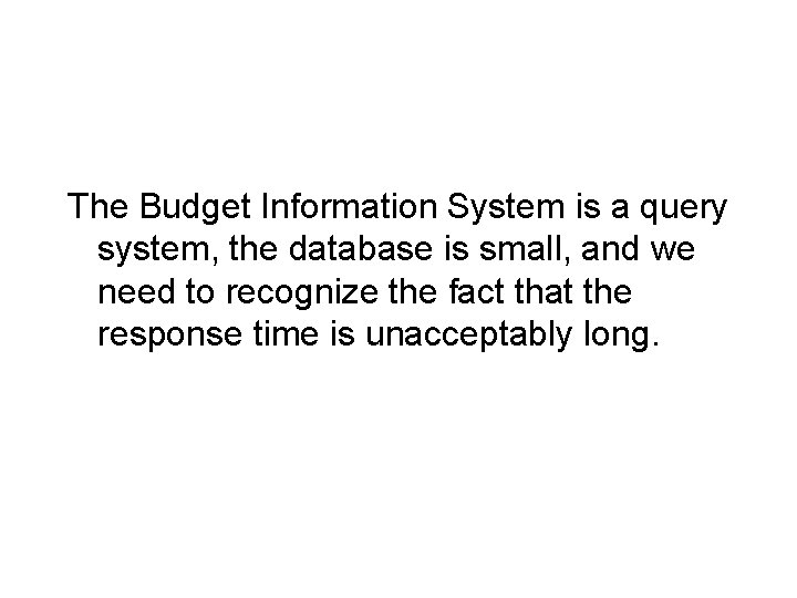 The Budget Information System is a query system, the database is small, and we