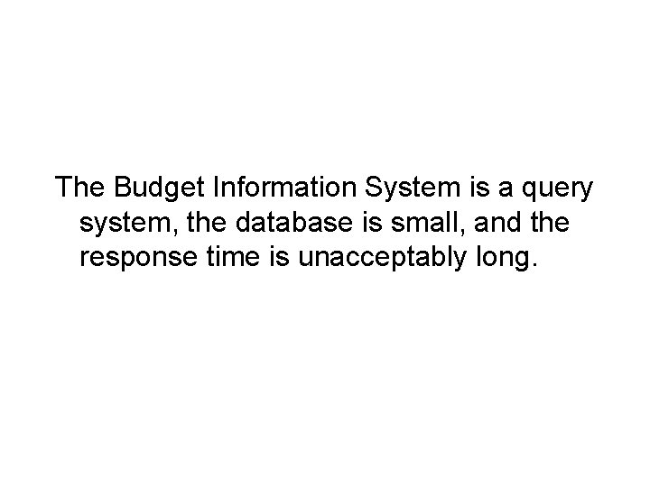 The Budget Information System is a query system, the database is small, and the