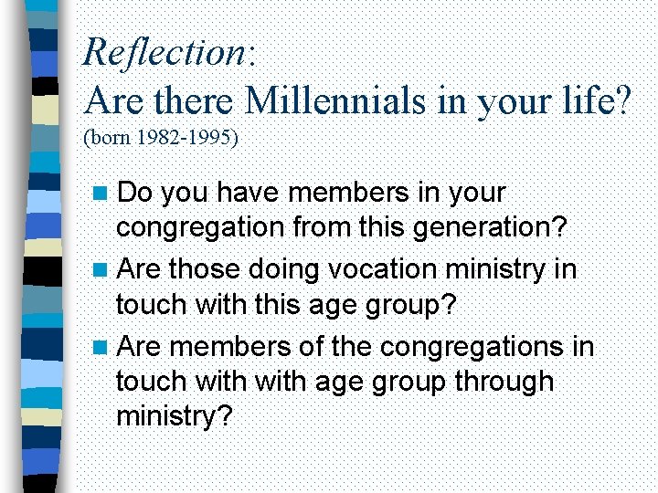 Reflection: Are there Millennials in your life? (born 1982 -1995) n Do you have