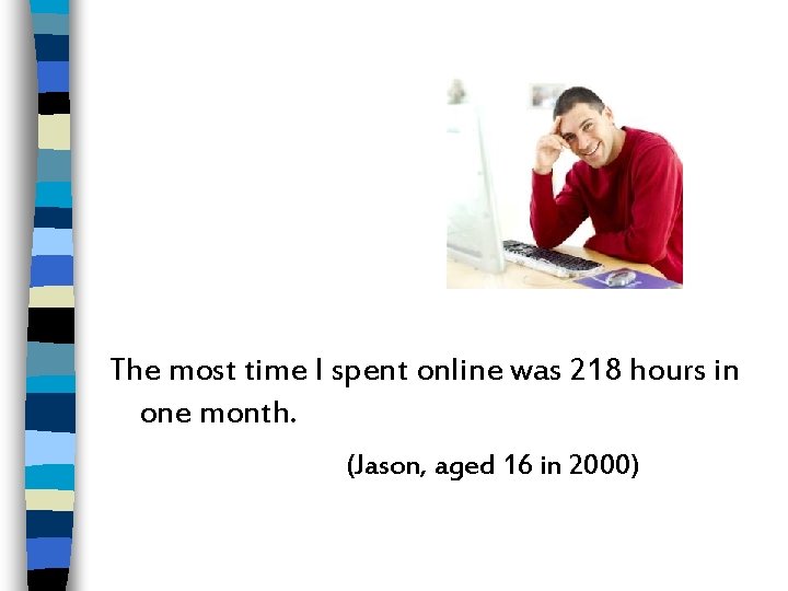 The most time I spent online was 218 hours in one month. (Jason, aged