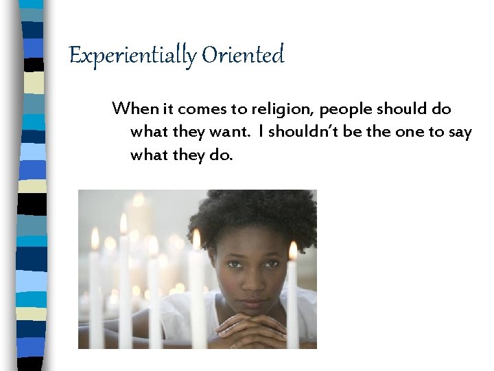 Experientially Oriented When it comes to religion, people should do what they want. I