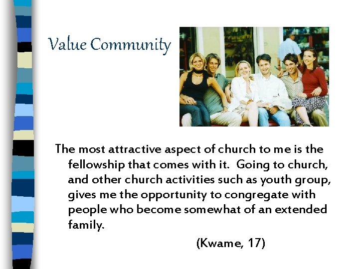Value Community The most attractive aspect of church to me is the fellowship that