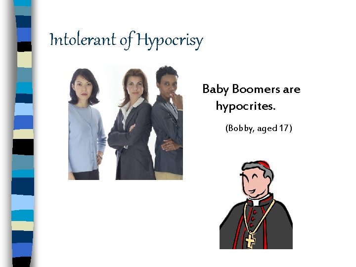 Intolerant of Hypocrisy Baby Boomers are hypocrites. (Bobby, aged 17) 