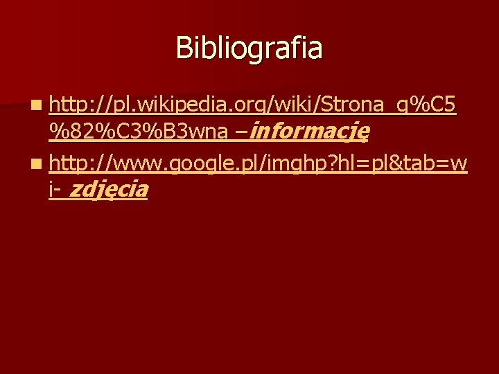 Bibliografia n http: //pl. wikipedia. org/wiki/Strona_g%C 5 %82%C 3%B 3 wna –informację n http: