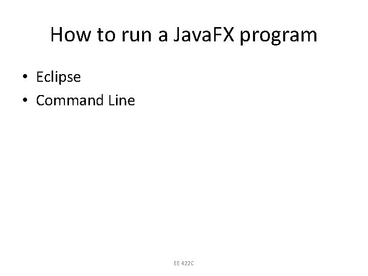 How to run a Java. FX program • Eclipse • Command Line EE 422