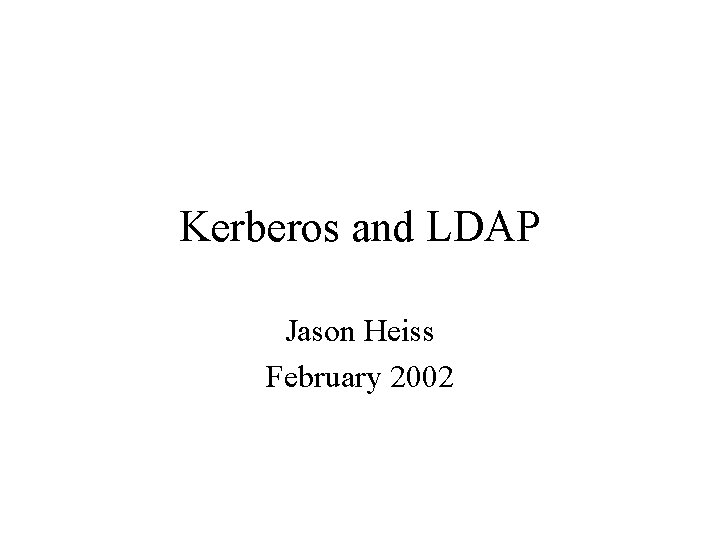 Kerberos and LDAP Jason Heiss February 2002 