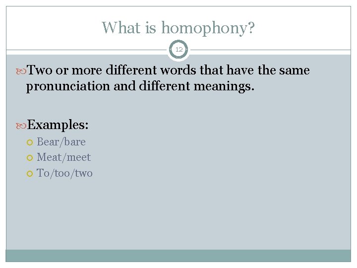 What is homophony? 12 Two or more different words that have the same pronunciation