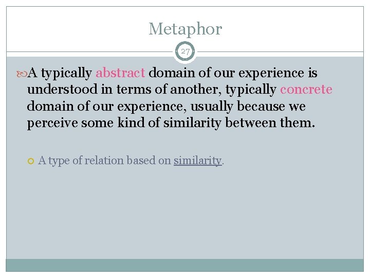 Metaphor 27 A typically abstract domain of our experience is understood in terms of