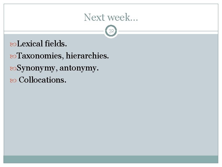 Next week. . . 32 Lexical fields. Taxonomies, hierarchies. Synonymy, antonymy. Collocations. 