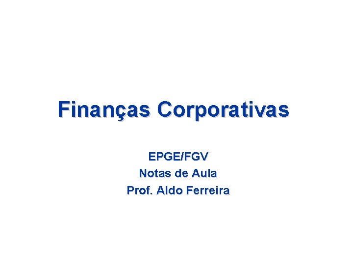 Finanças Corporativas EPGE/FGV Notas de Aula Prof. Aldo Ferreira 