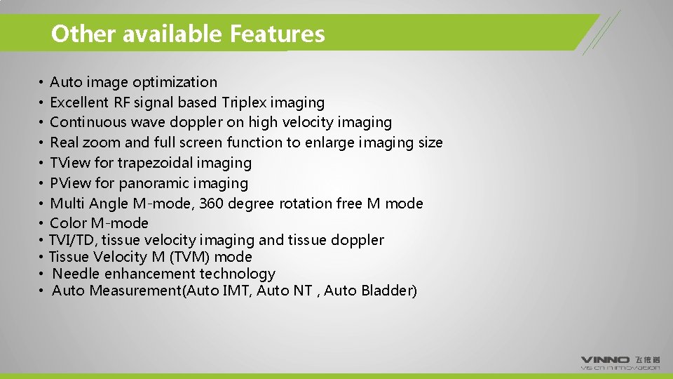 Other available Features • Auto image optimization • Excellent RF signal based Triplex imaging